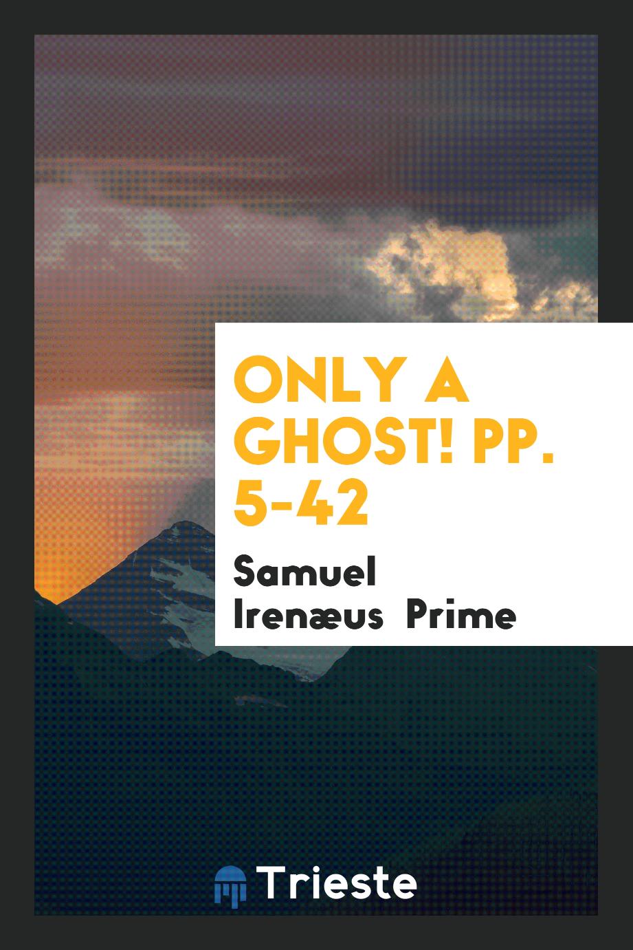 Only a Ghost! pp. 5-42