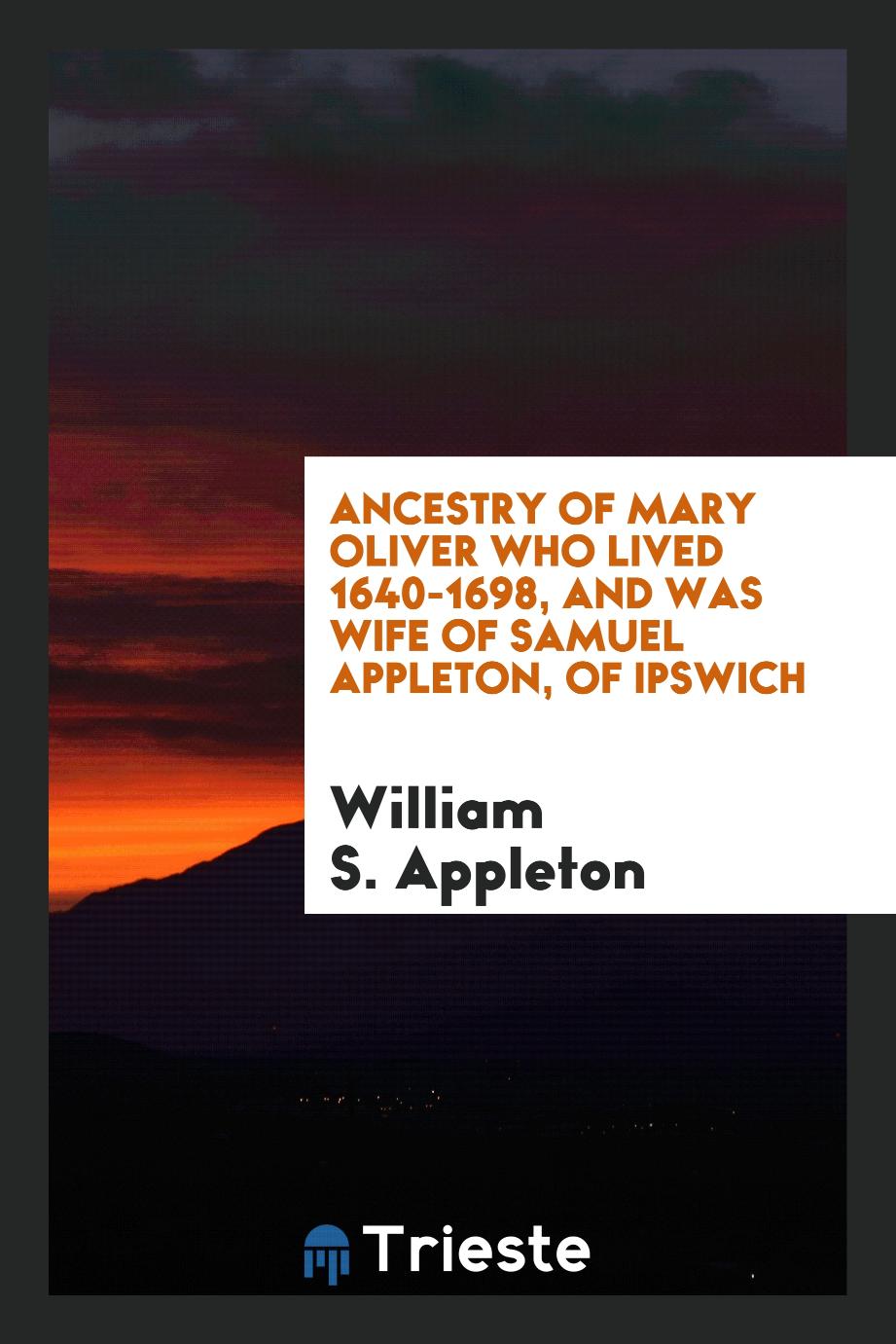 Ancestry of Mary Oliver who lived 1640-1698, and was wife of Samuel Appleton, of Ipswich