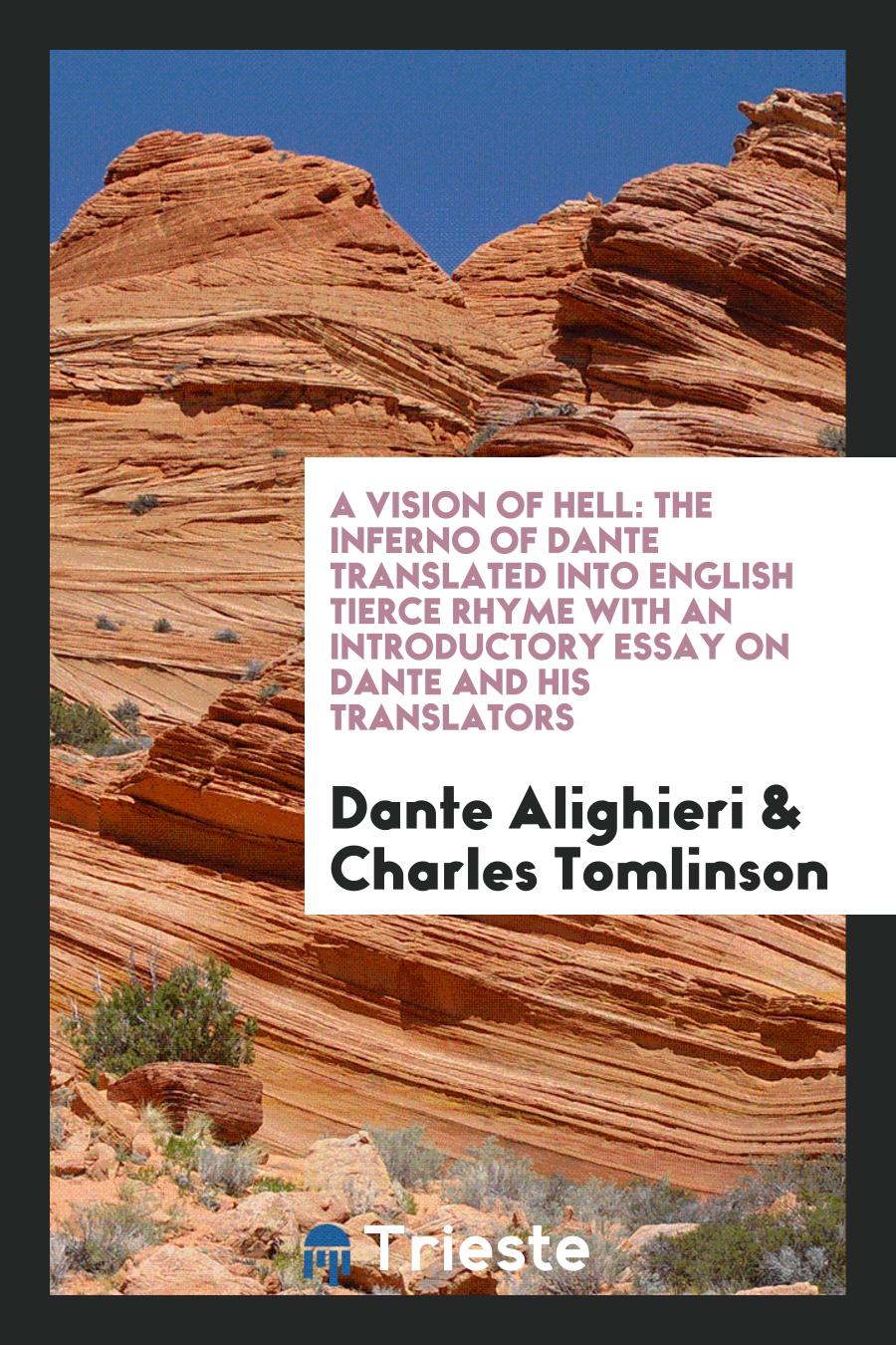 A Vision of Hell: The Inferno of Dante Translated into English Tierce Rhyme with an Introductory Essay on Dante and His Translators
