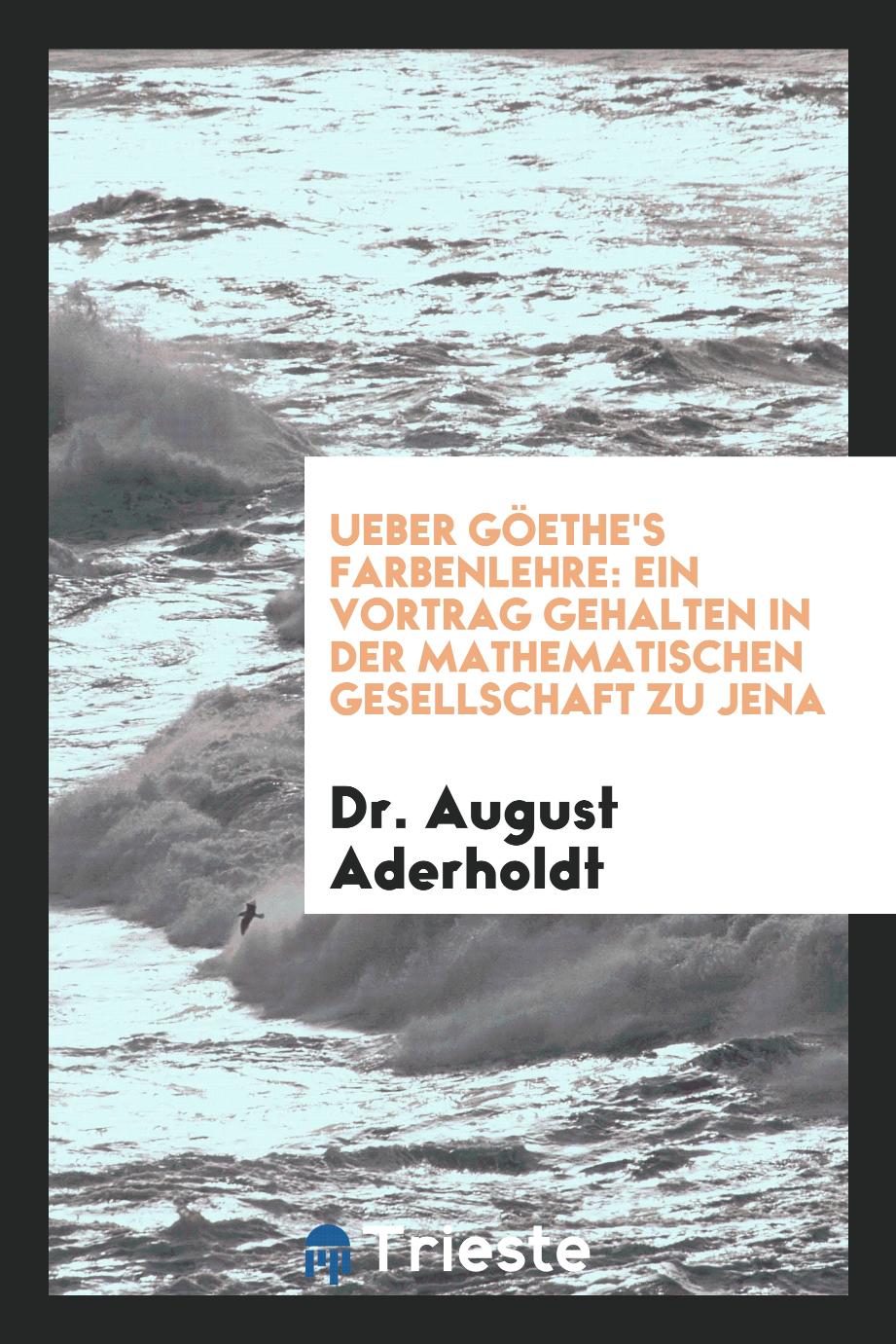 Dr. August Aderholdt - Ueber Göethe's Farbenlehre: Ein Vortrag Gehalten in der Mathematischen Gesellschaft zu Jena