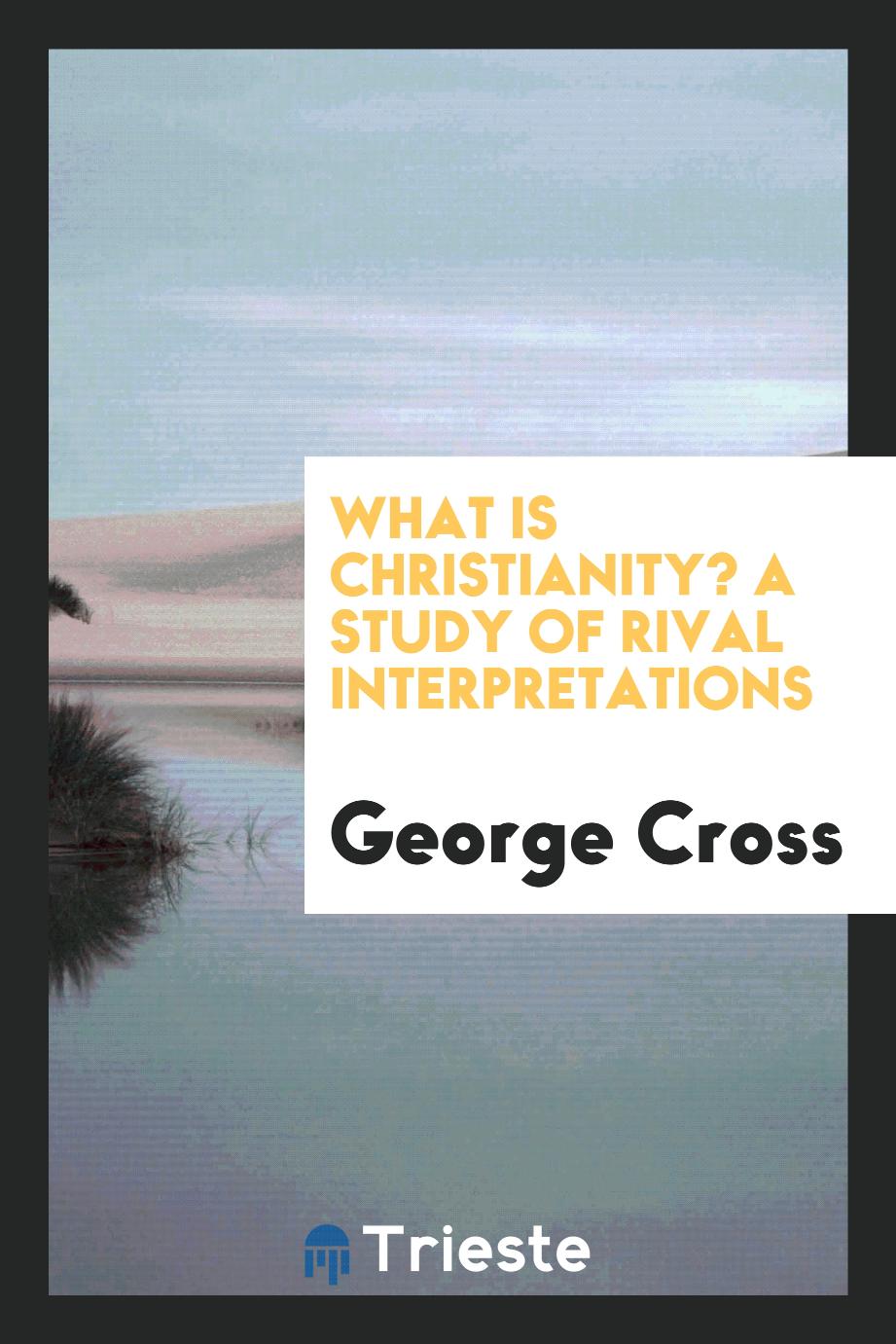 What Is Christianity? A Study of Rival Interpretations
