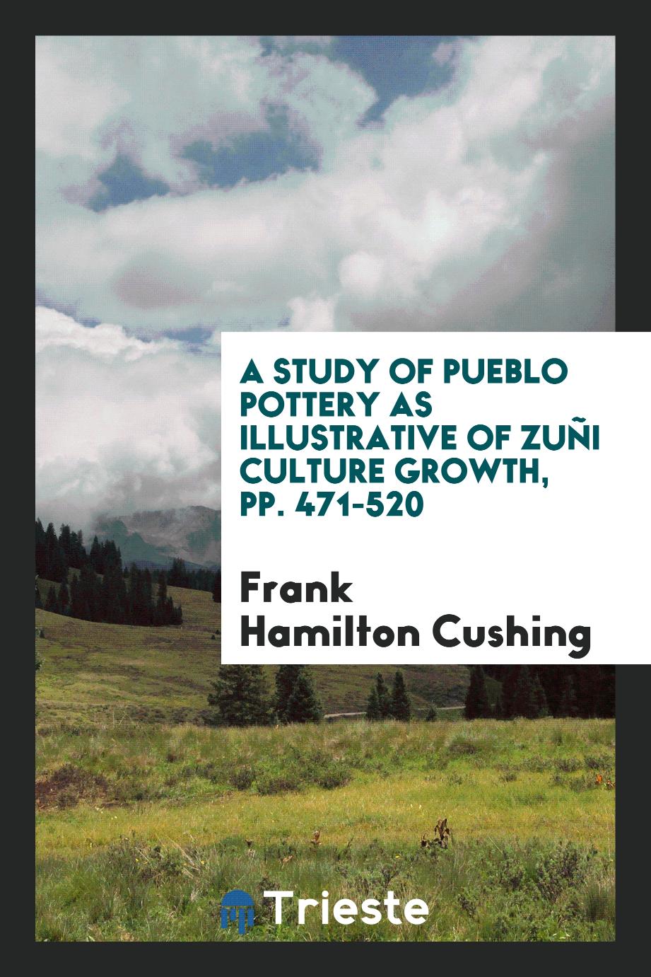 A study of Pueblo pottery as illustrative of Zuñi culture growth, pp. 471-520