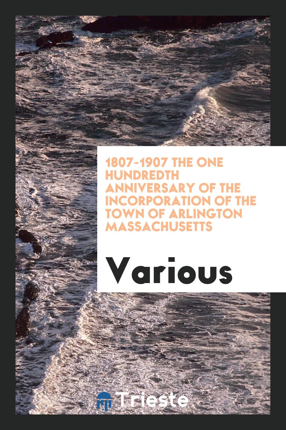 1807-1907 The One Hundredth Anniversary of the incorporation of the Town of Arlington Massachusetts