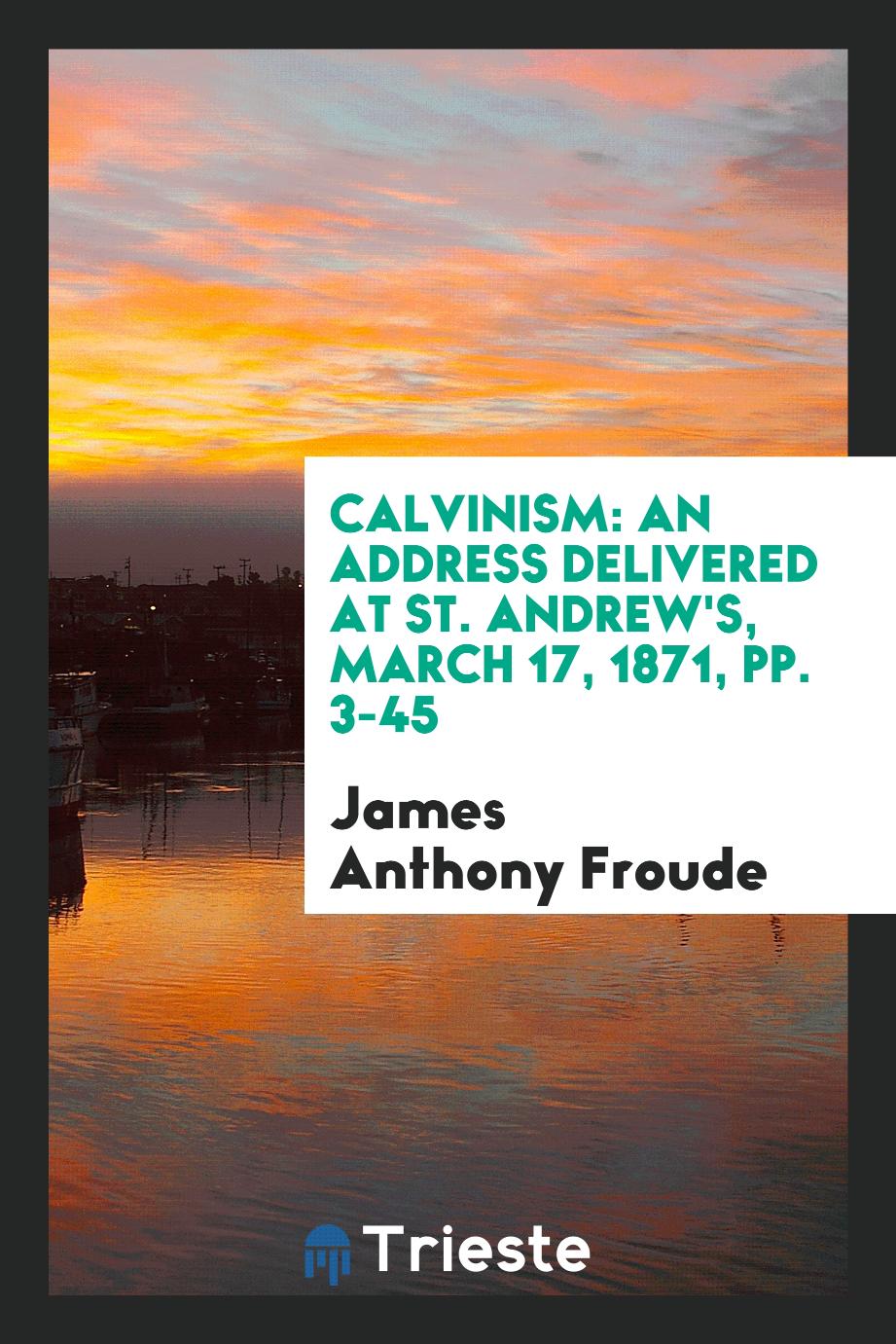Calvinism: An Address Delivered at St. Andrew's, March 17, 1871, pp. 3-45