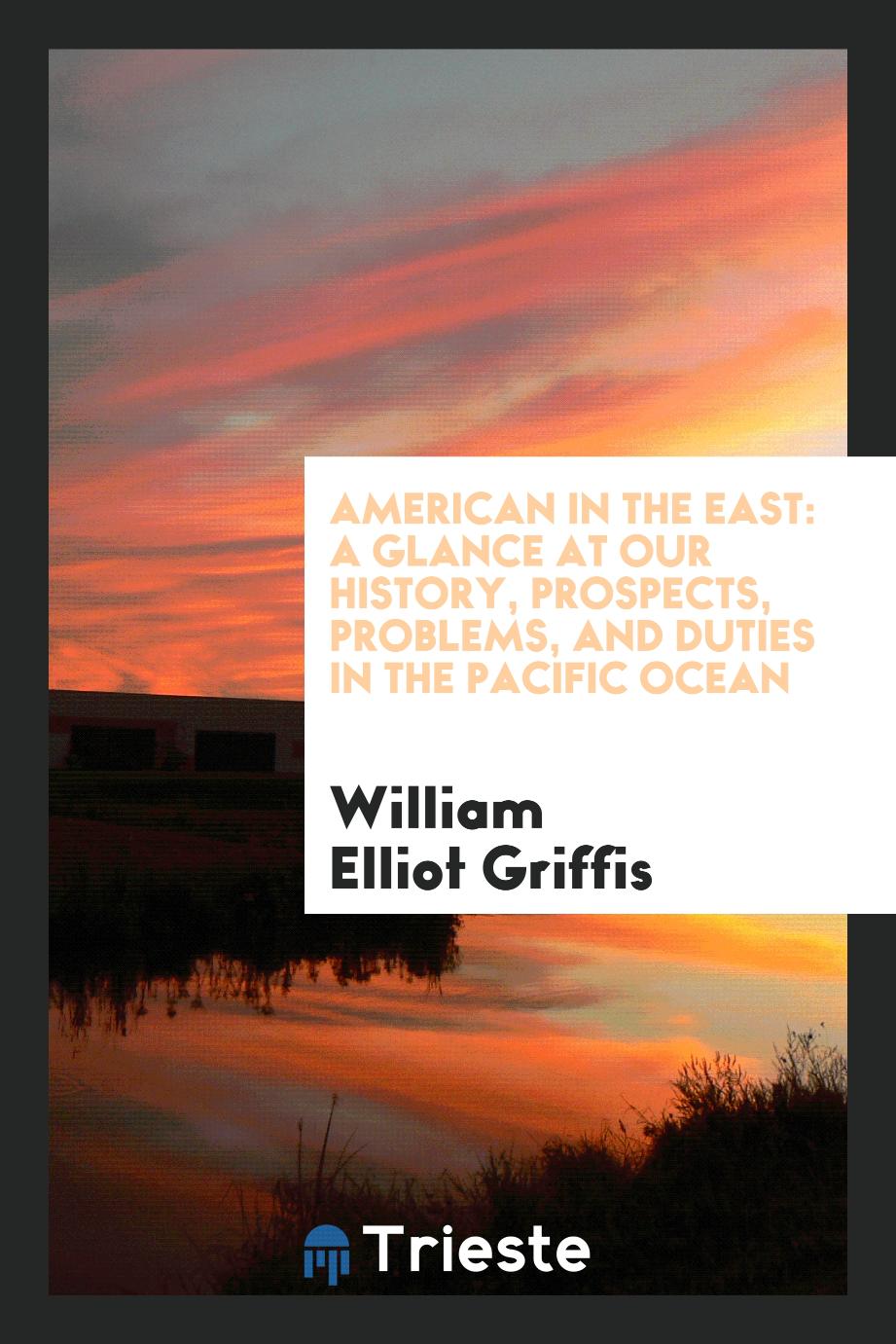 American in the East: A Glance at Our History, Prospects, Problems, and Duties in the Pacific Ocean