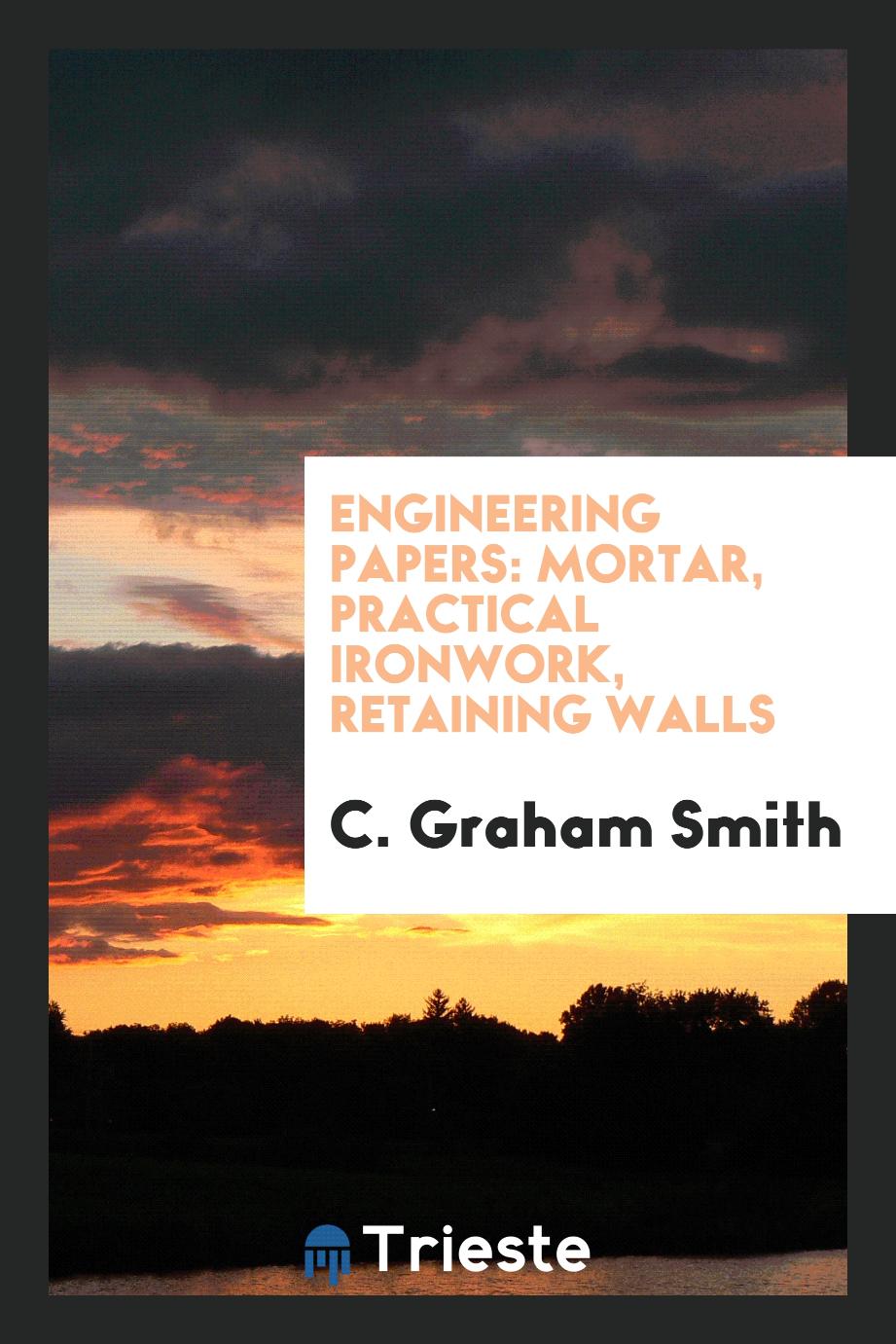Engineering Papers: Mortar, Practical Ironwork, Retaining Walls