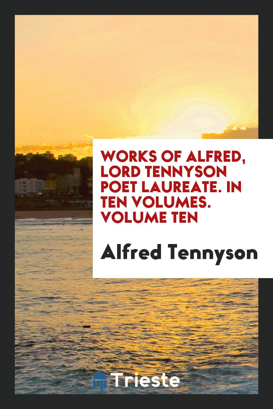 Works of Alfred, Lord Tennyson Poet Laureate. In Ten Volumes. Volume Ten