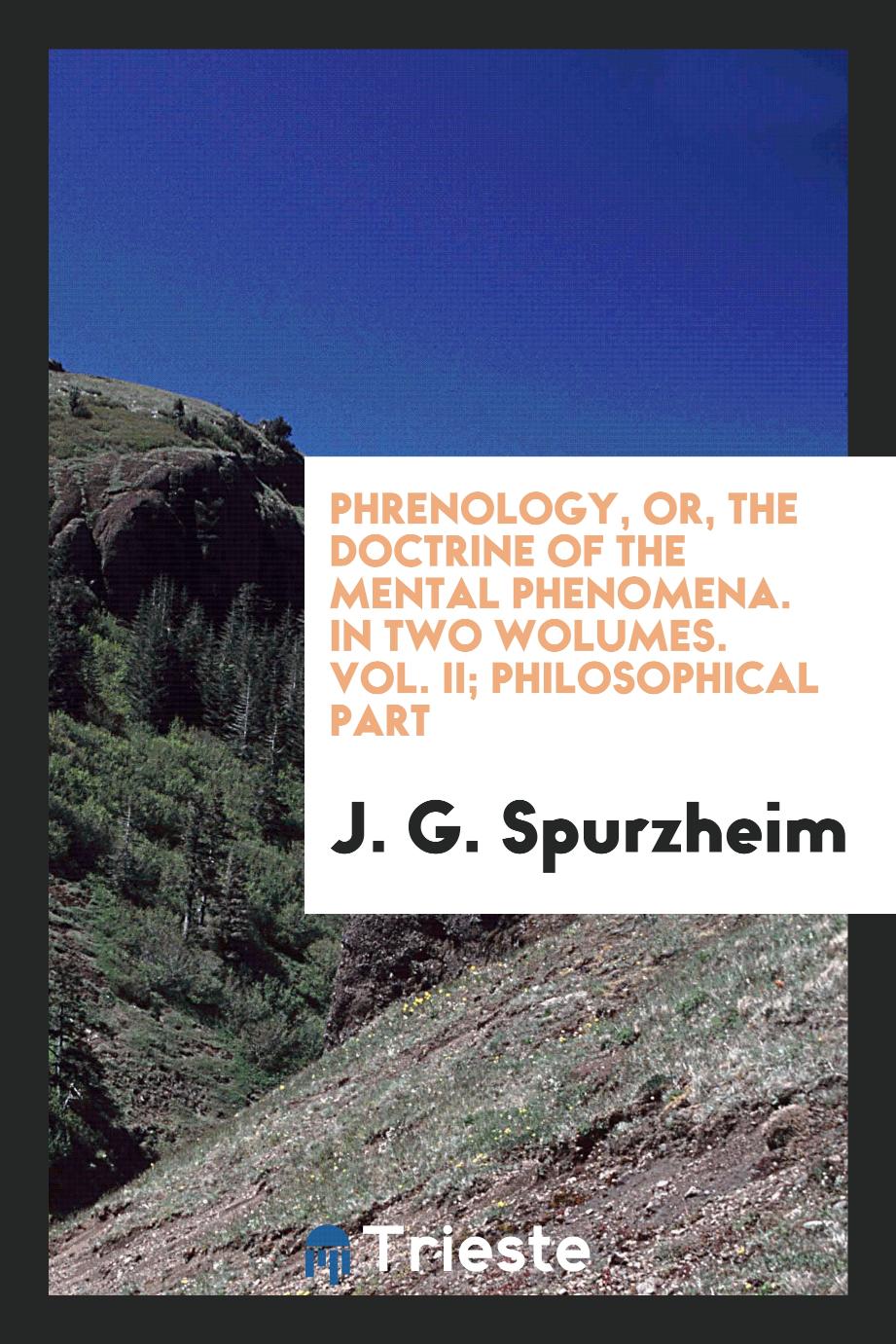 Phrenology, or, The doctrine of the mental phenomena. In two wolumes. Vol. II; Philosophical part