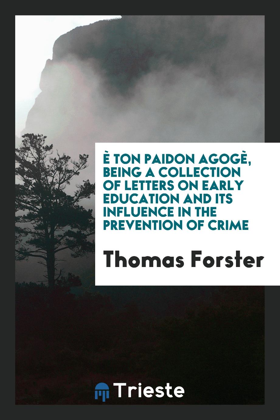 È Ton Paidon Agogè, Being a Collection of Letters on Early Education and Its Influence in the Prevention of Crime