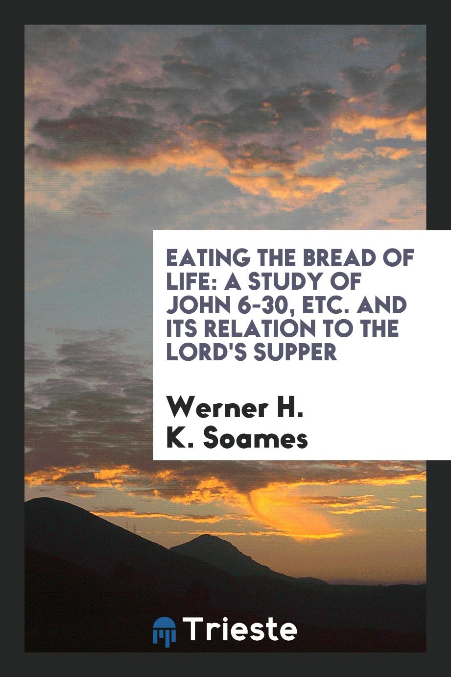 Eating the Bread of Life: a study of John 6-30, etc. and its relation to the Lord's Supper