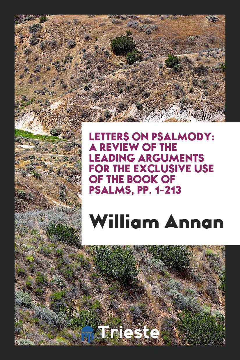 Letters on Psalmody: A Review of the Leading Arguments for the Exclusive Use of the Book of Psalms, pp. 1-213