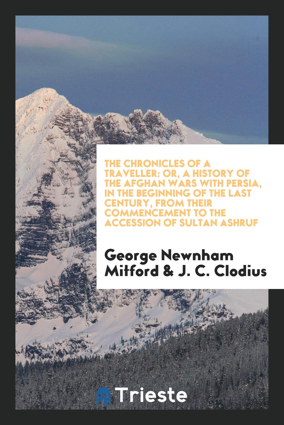 The chronicles of a traveller: or, a history of the Afghan wars with Persia, in the beginning of the last century, from their commencement to the accession of Sultan Ashruf