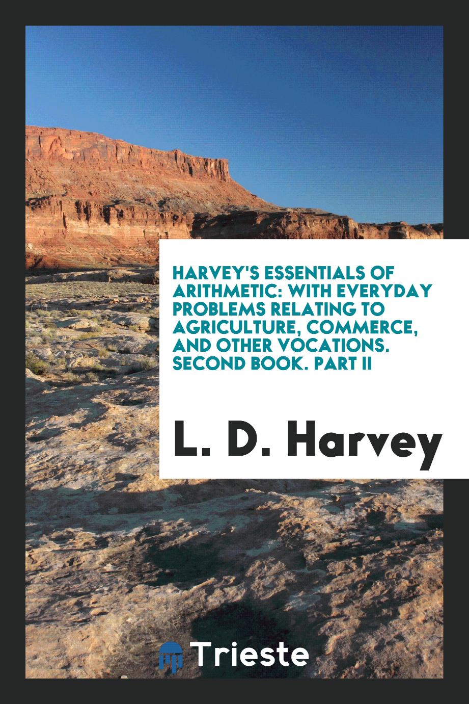 Harvey's Essentials of Arithmetic: With Everyday Problems Relating to Agriculture, Commerce, and Other Vocations. Second Book. Part II
