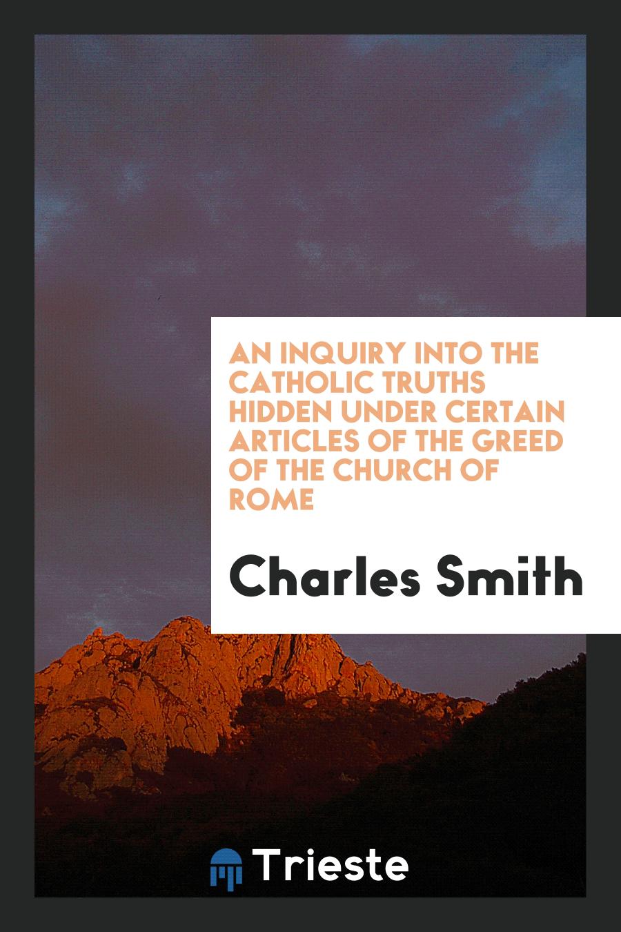 An Inquiry Into the Catholic Truths Hidden Under Certain Articles of the Greed of the Church of Rome