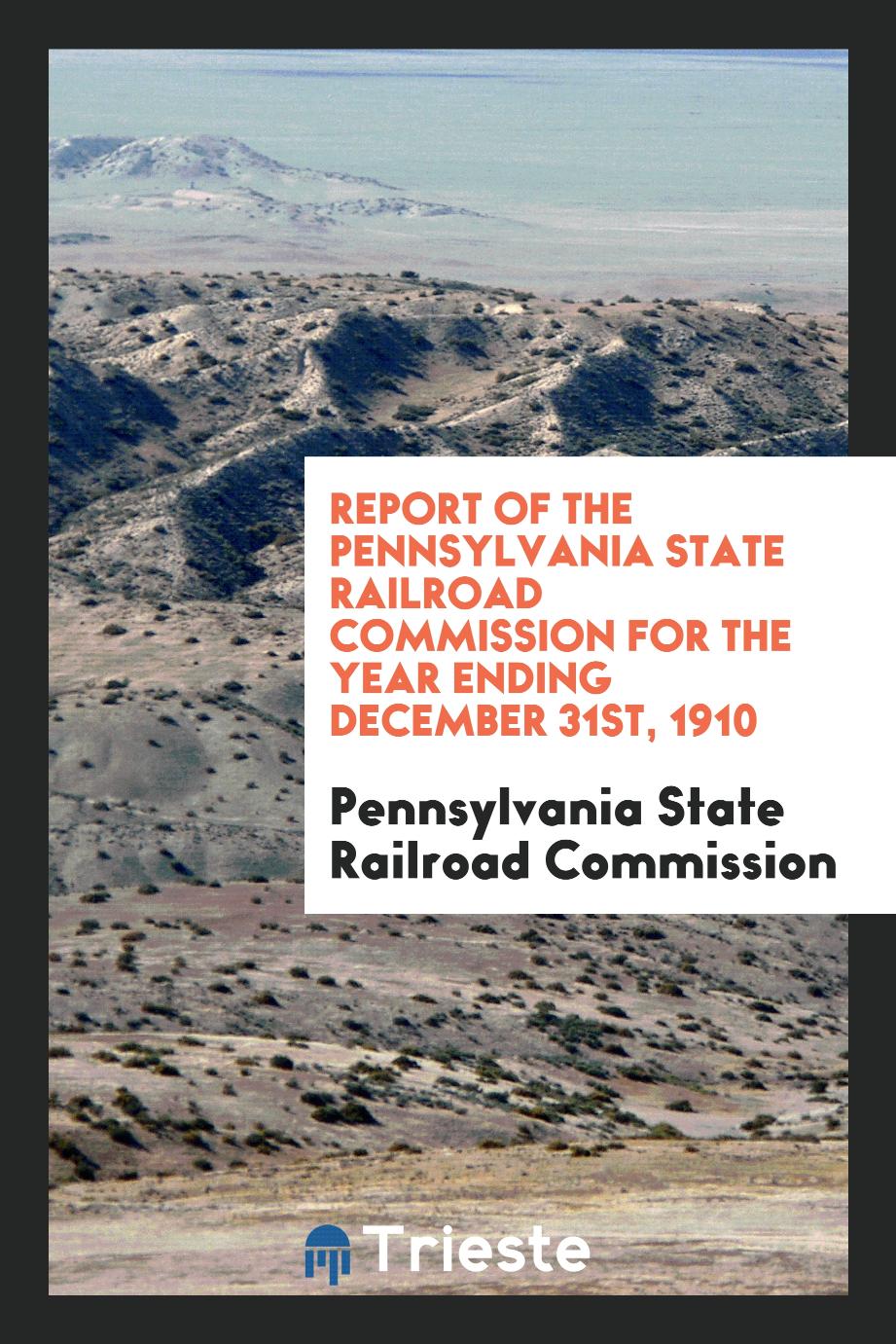 Report of the Pennsylvania State Railroad Commission for the Year Ending December 31st, 1910