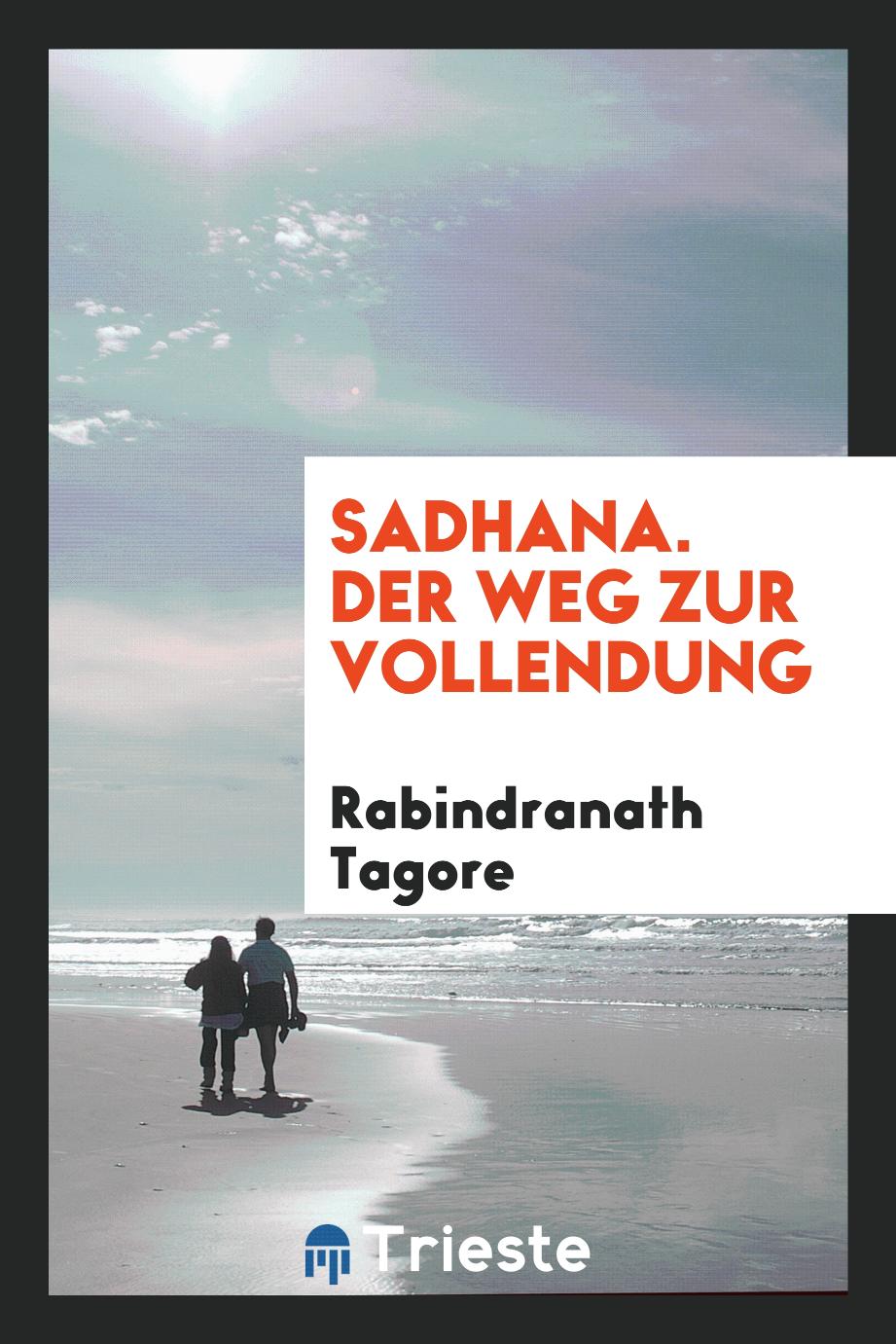 Rabindranath Tagore - Sadhana. Der Weg zur Vollendung