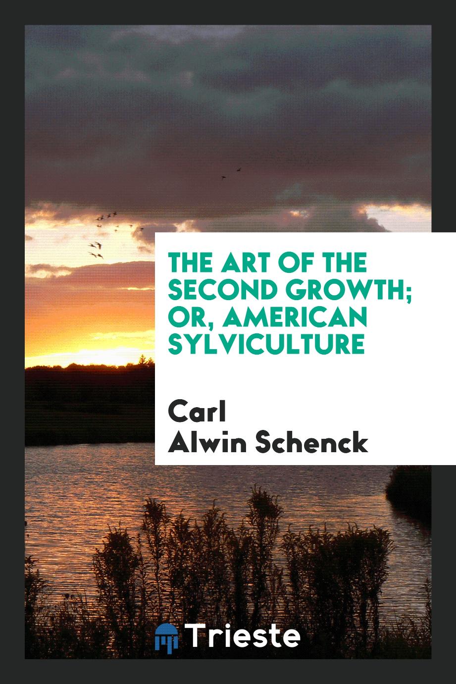 Carl Alwin Schenck - The Art of the Second Growth; Or, American Sylviculture