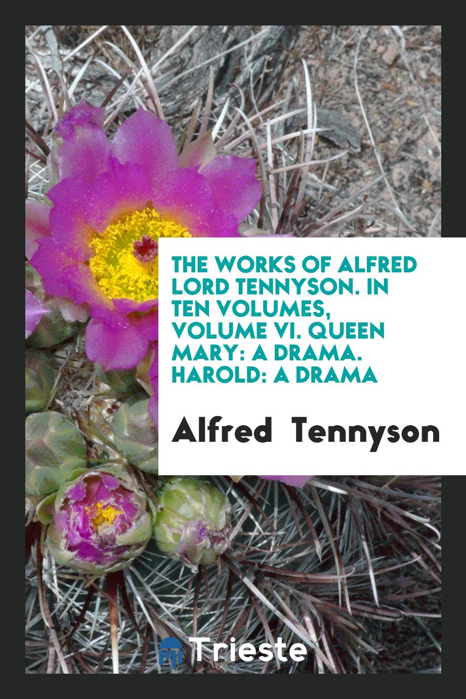 The Works of Alfred Lord Tennyson. In Ten Volumes, Volume VI. Queen Mary: A Drama. Harold: A Drama