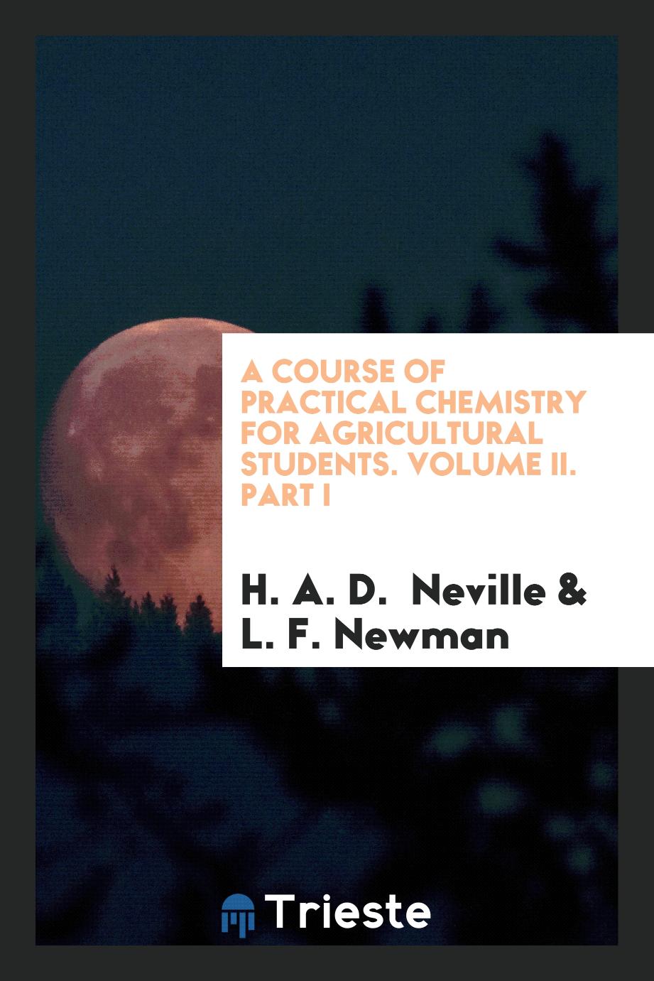 A Course of Practical Chemistry for Agricultural Students. Volume II. Part I