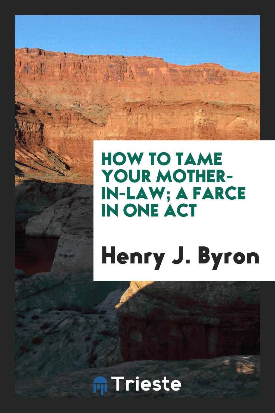 Henry J. Byron - How to Tame Your Mother-In-Law; A Farce in One Act