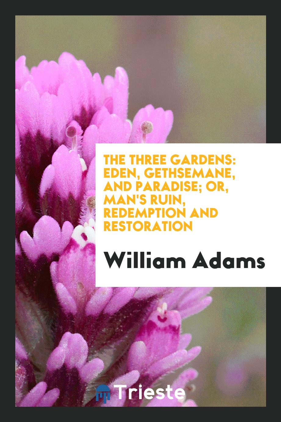 The three gardens: Eden, Gethsemane, and Paradise; or, Man's ruin, redemption and restoration
