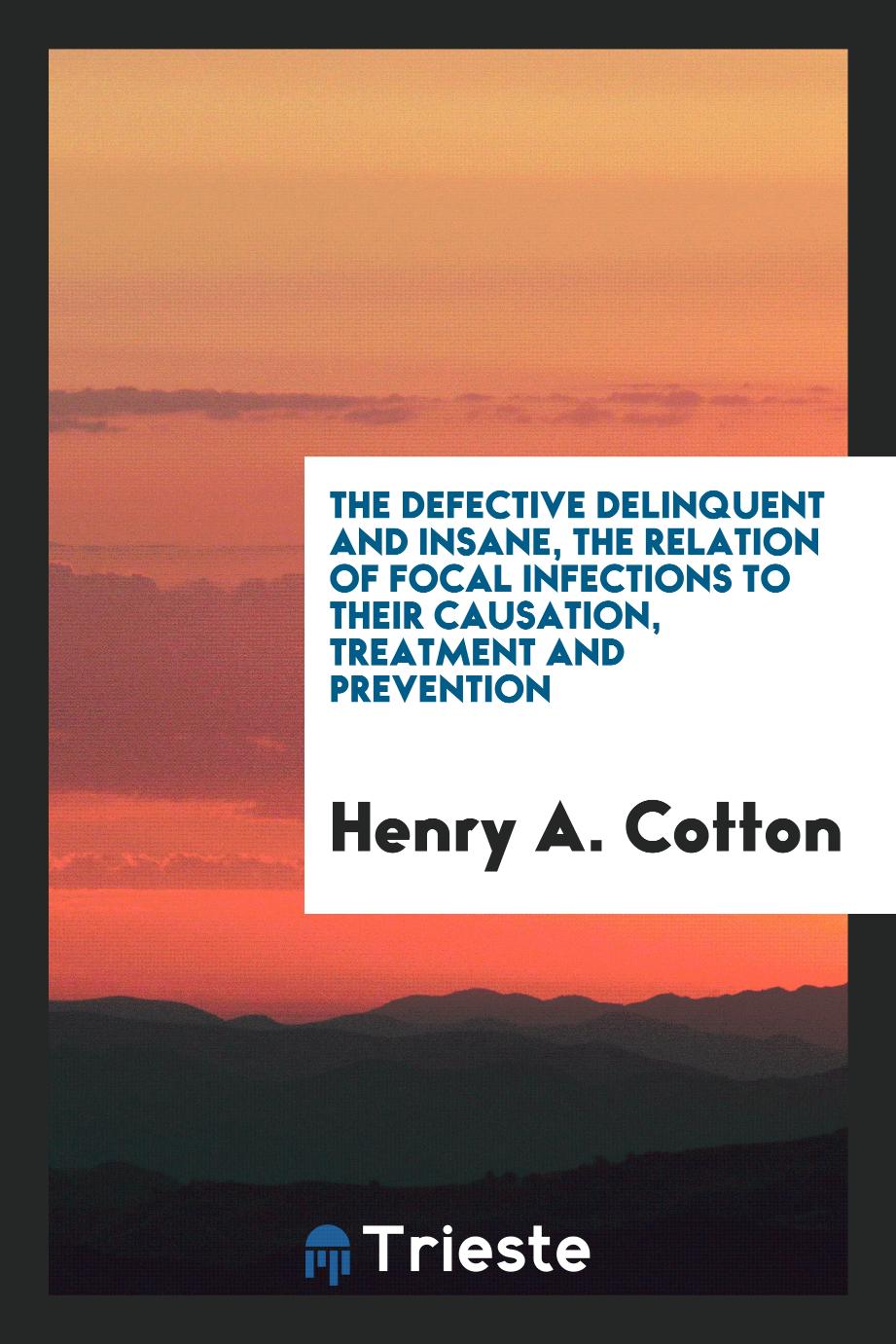 The defective delinquent and insane, the relation of focal infections to their causation, treatment and prevention