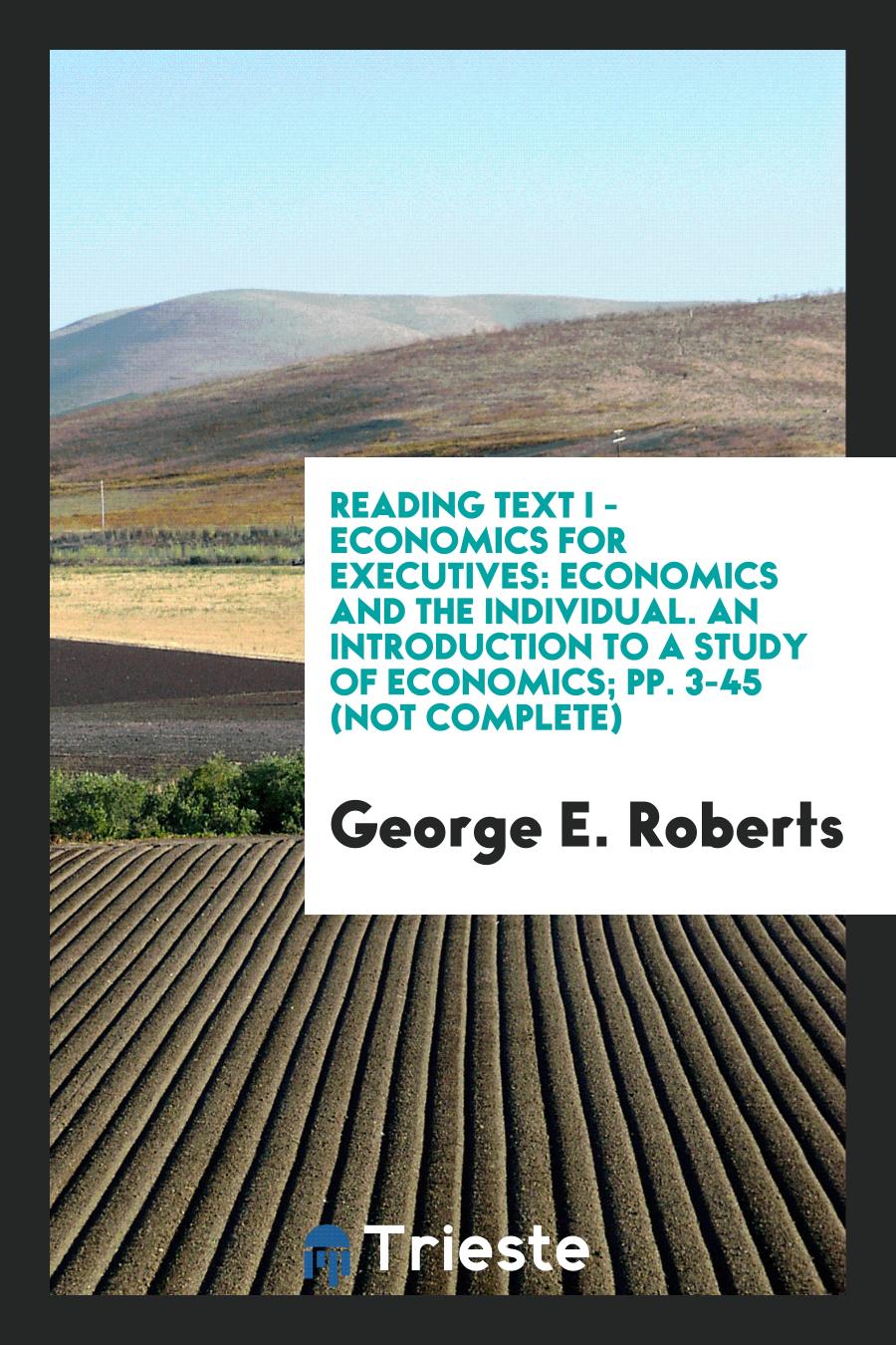 Reading text I - Economics for Executives: Economics and the individual. An Introduction to a Study of Economics; pp. 3-45 (not complete)