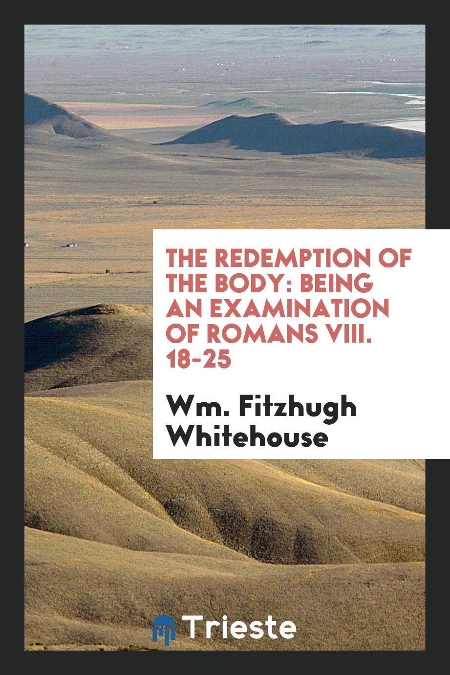 The Redemption of the Body: Being an Examination of Romans VIII. 18-25