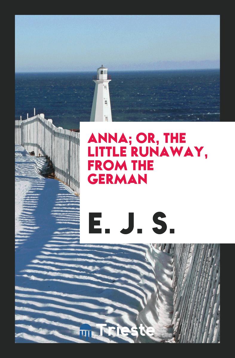 Anna; Or, the Little Runaway, from the German