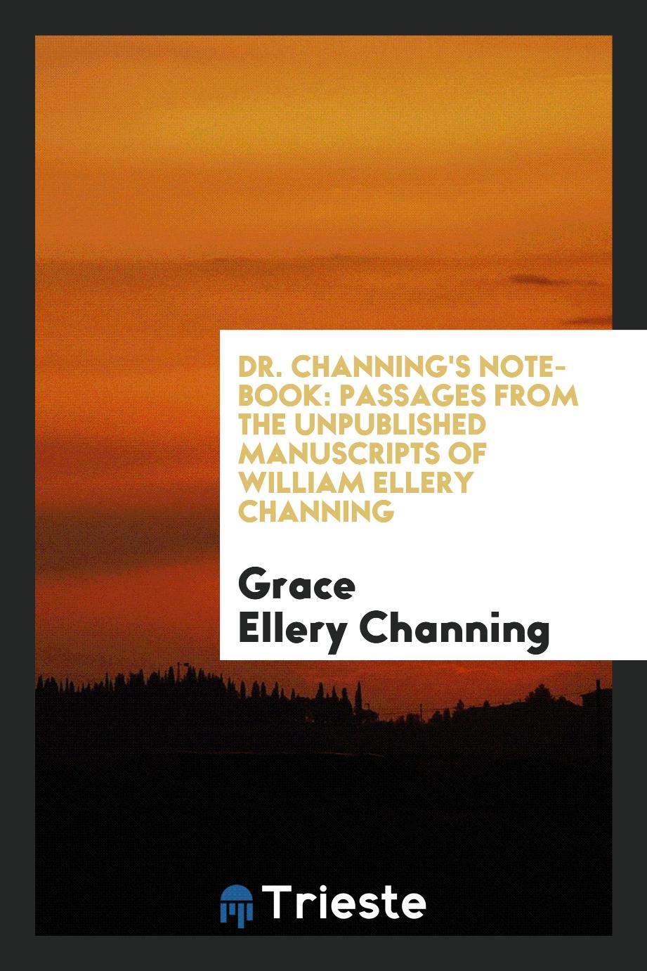 Dr. Channing's Note-Book: Passages from the Unpublished Manuscripts of William Ellery Channing