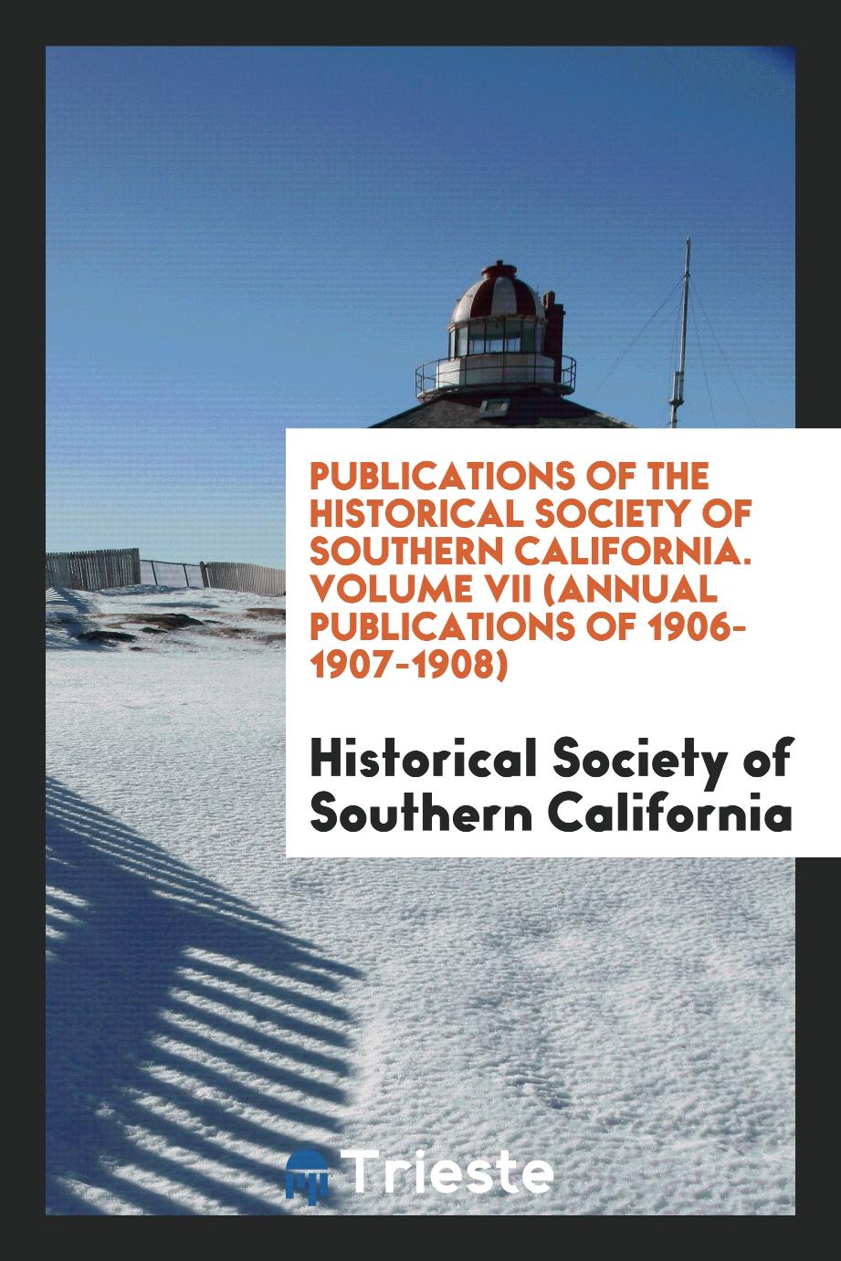 Publications of the Historical Society of Southern California. Volume VII (Annual Publications of 1906-1907-1908)