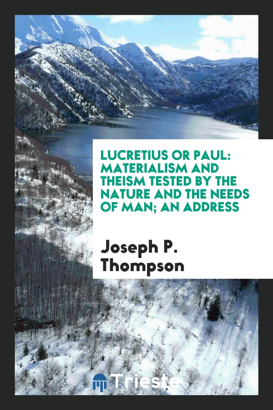 Lucretius or Paul: Materialism and theism tested by the nature and the needs of man; an address