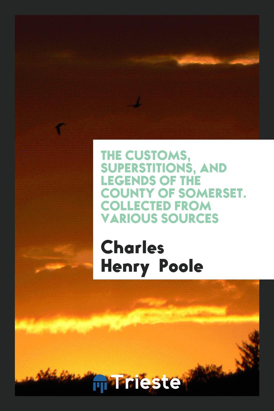 The Customs, Superstitions, and Legends of the County of Somerset. Collected from Various Sources