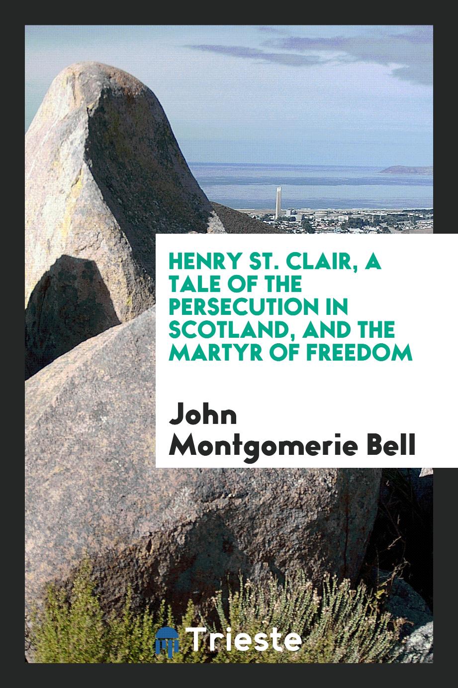 Henry St. Clair, a Tale of the Persecution in Scotland, and the Martyr of Freedom