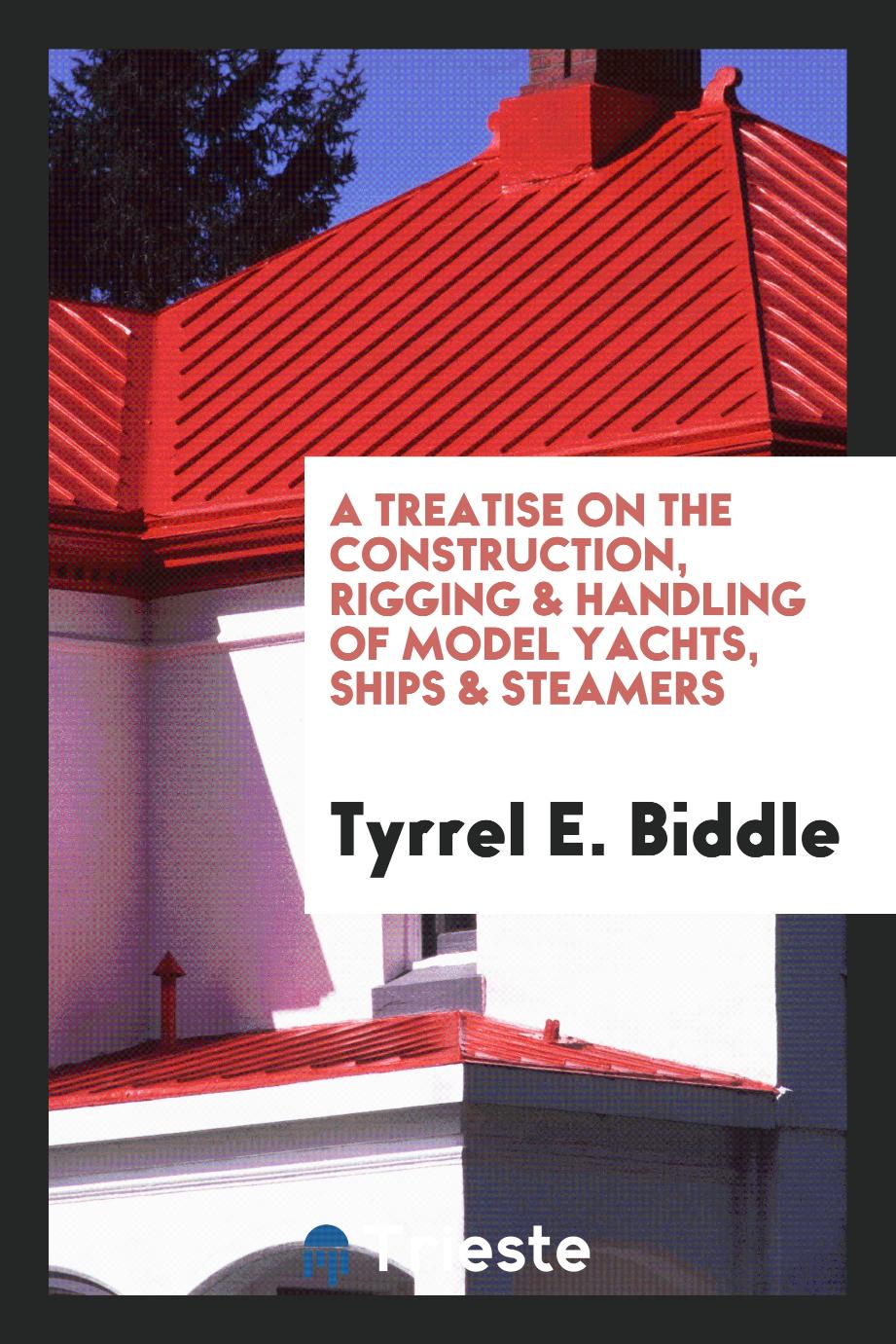 A Treatise on the Construction, Rigging & Handling of Model Yachts, Ships & Steamers