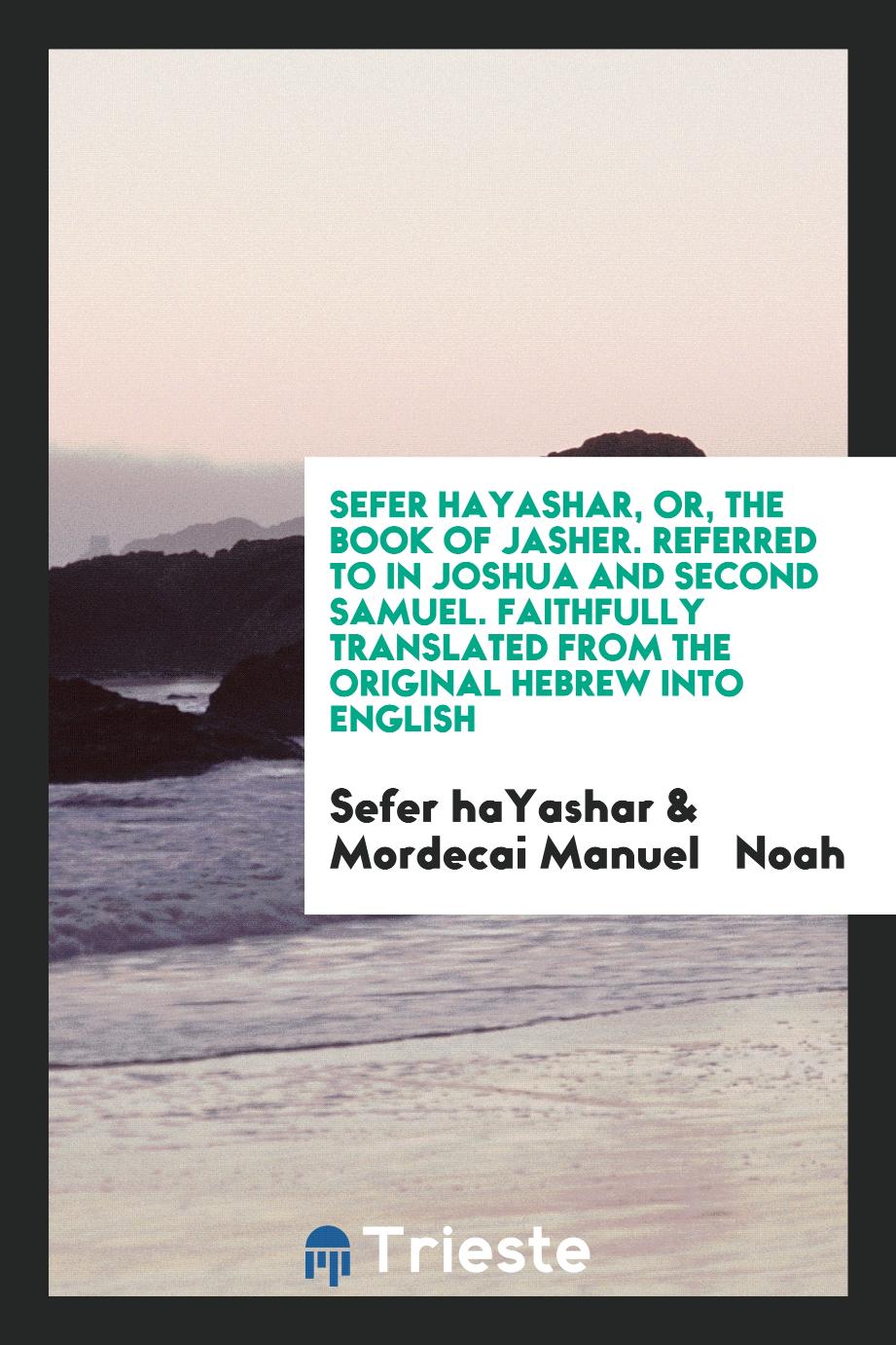 Sefer haYashar, or, The Book of Jasher. Referred to in Joshua and Second Samuel. Faithfully Translated from the Original Hebrew into English