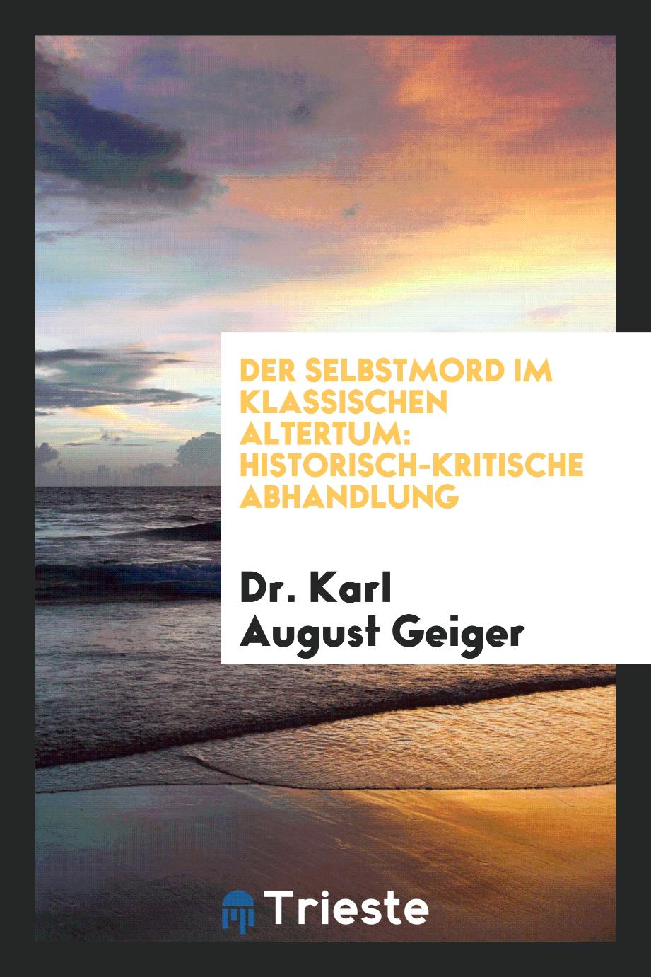 Dr. Karl August Geiger - Der Selbstmord im Klassischen Altertum: Historisch-Kritische Abhandlung