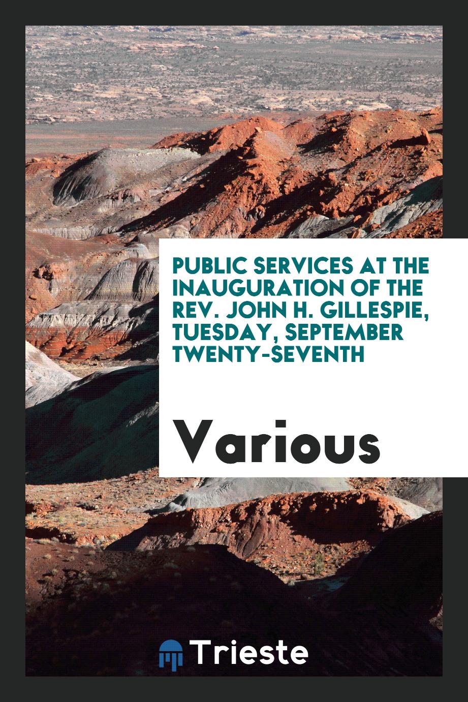 Public Services at the Inauguration of the Rev. John H. Gillespie, Tuesday, September Twenty-seventh