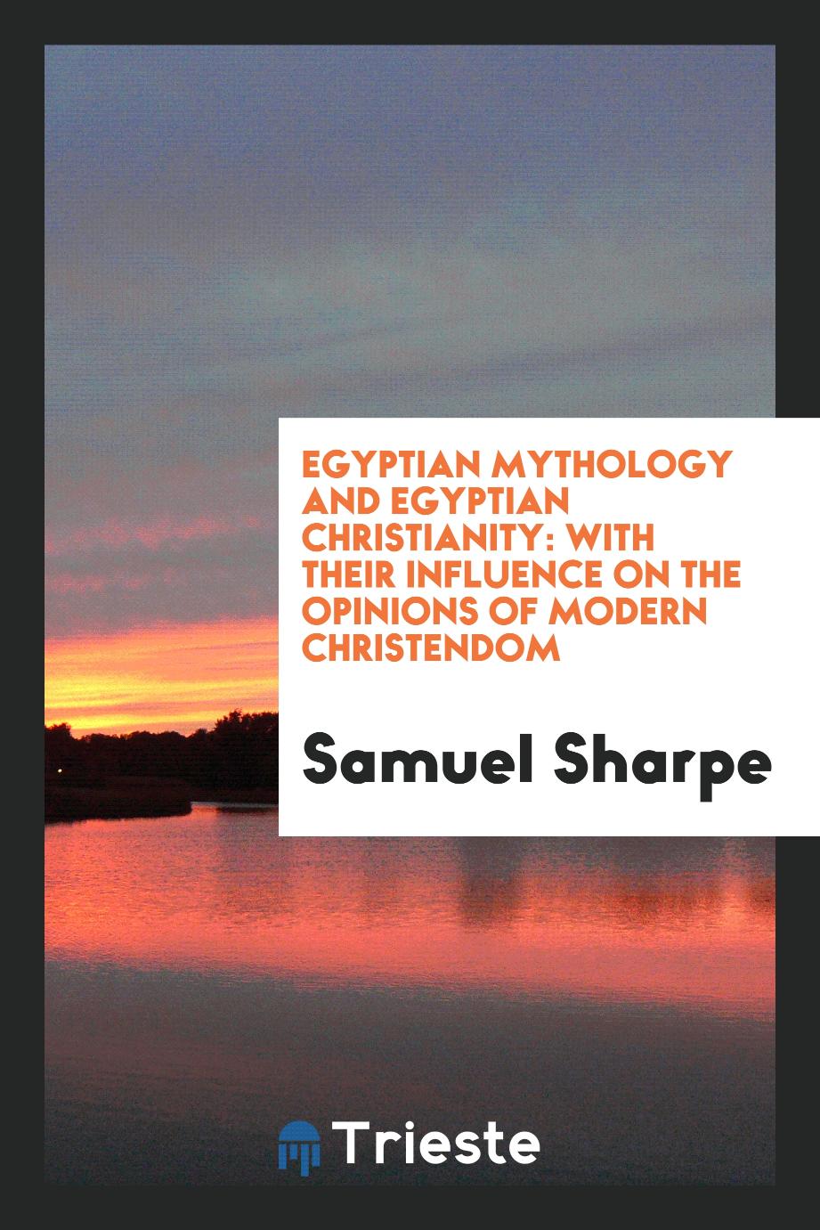 Egyptian Mythology and Egyptian Christianity: With Their Influence on the Opinions of Modern Christendom