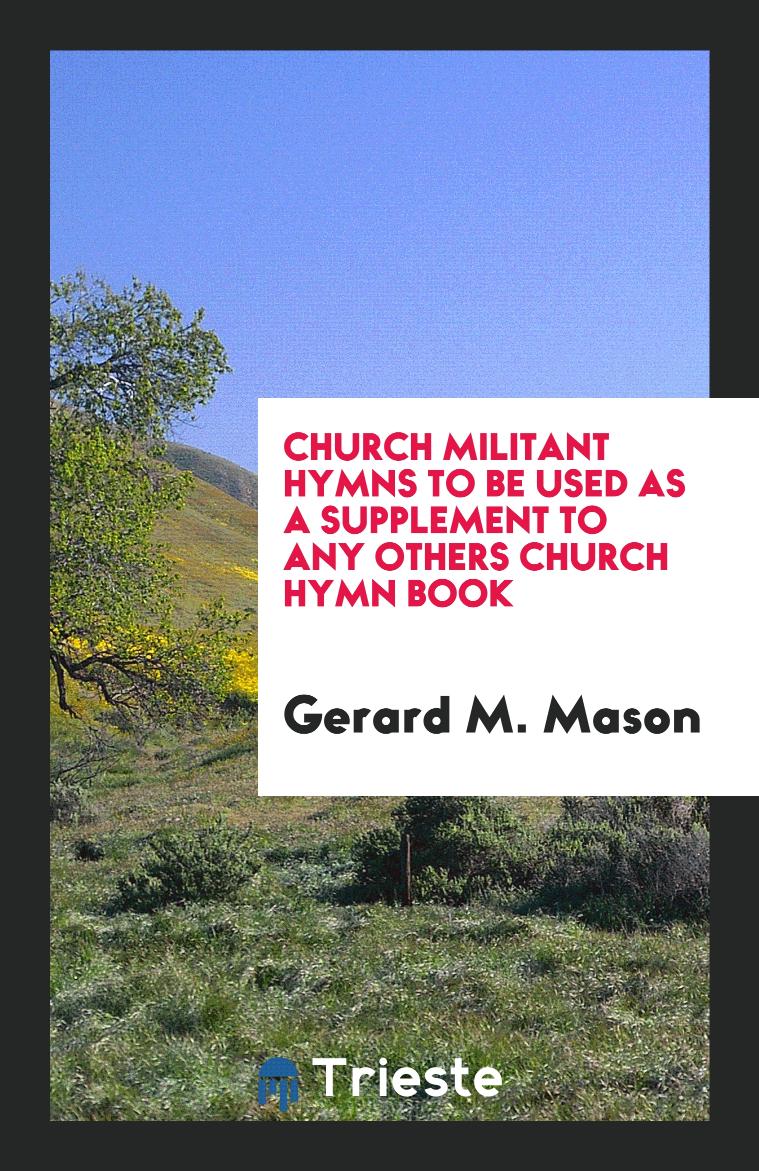 Church Militant Hymns to Be Used as a Supplement to Any Others Church Hymn Book