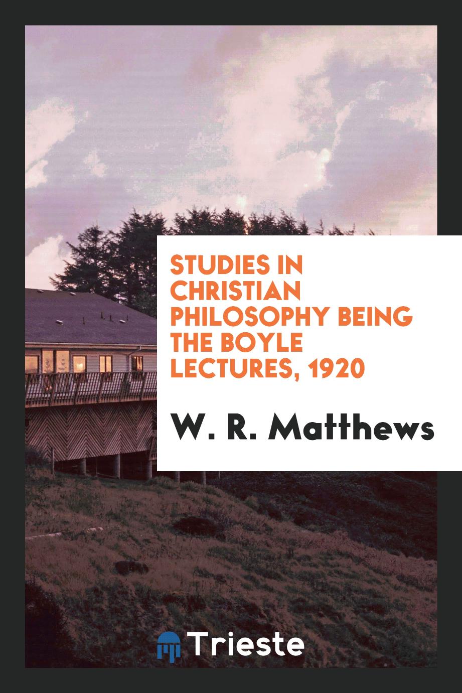 W. R. Matthews - Studies in Christian Philosophy Being the Boyle Lectures, 1920