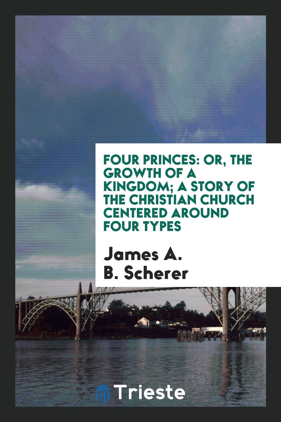 Four Princes: Or, The Growth of a Kingdom; a Story of the Christian Church Centered Around Four Types