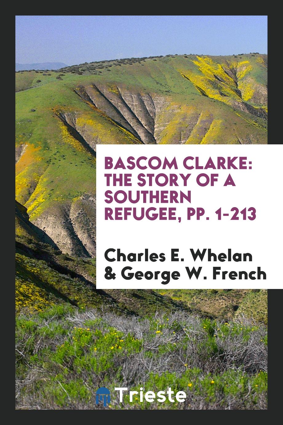 Bascom Clarke: The Story of a Southern Refugee, pp. 1-213