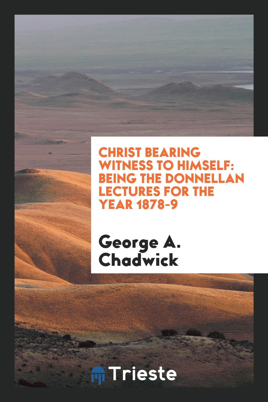 Christ Bearing Witness to Himself: Being the Donnellan Lectures for the Year 1878-9