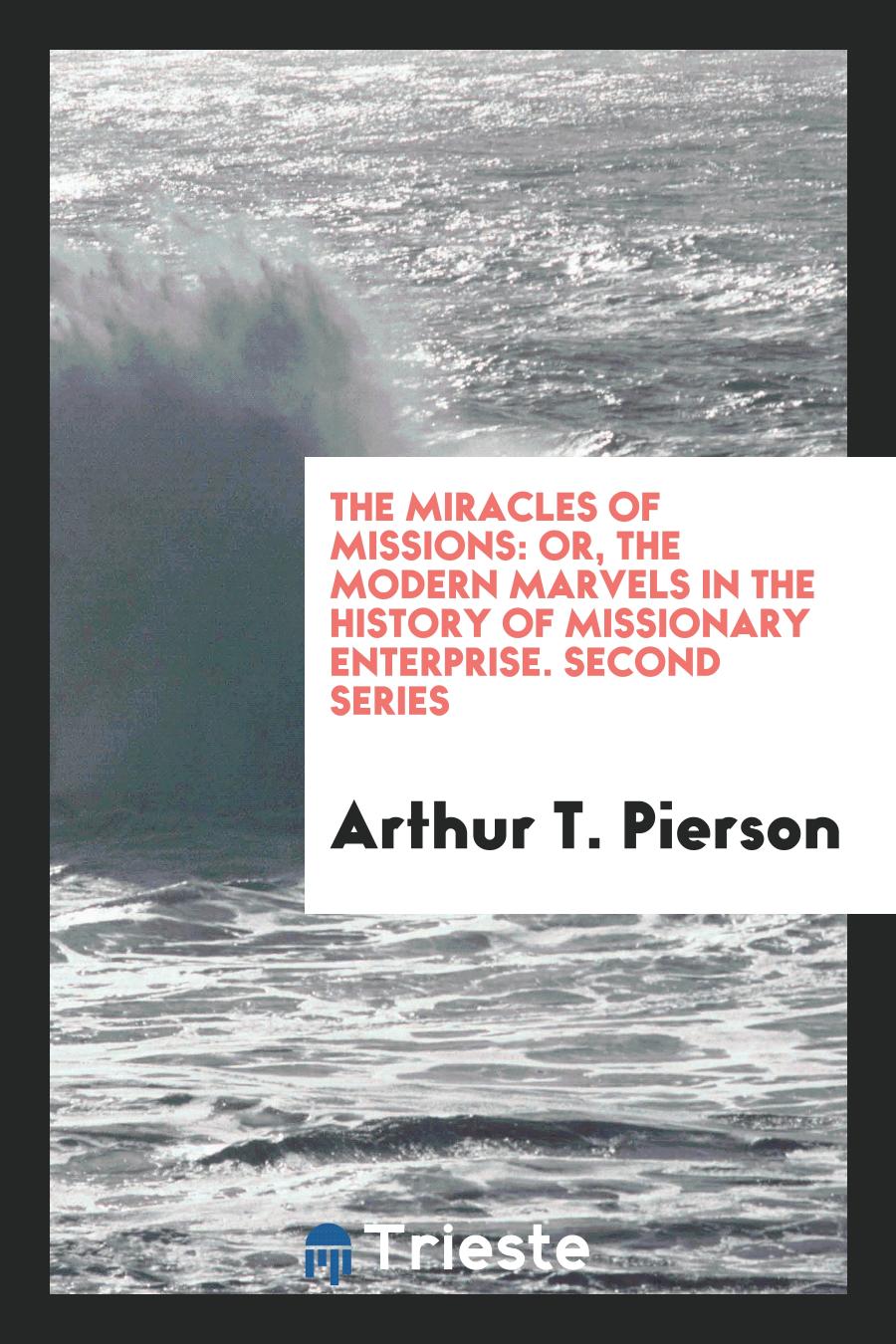 The Miracles of Missions: Or, The Modern Marvels in the History of Missionary Enterprise. Second Series