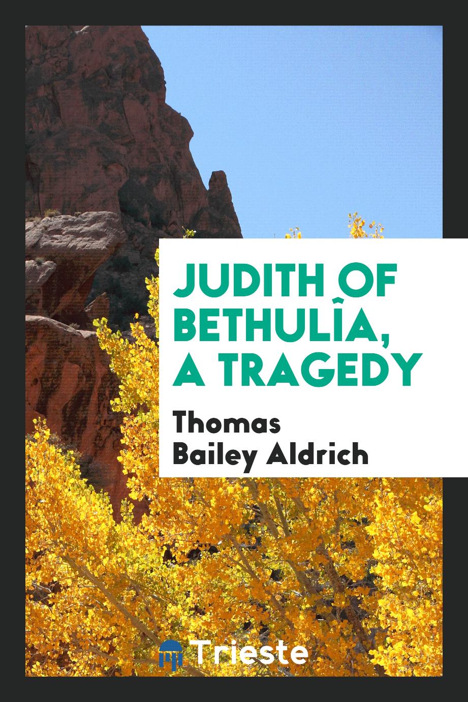 Thomas Bailey Aldrich - Judith of Bethulîa, a tragedy