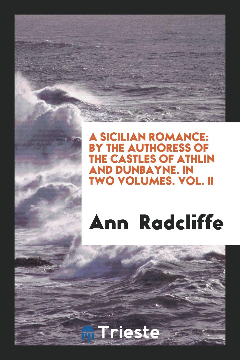 A Sicilian Romance: By the Authoress of The Castles of Athlin and Dunbayne. In Two Volumes. Vol. II