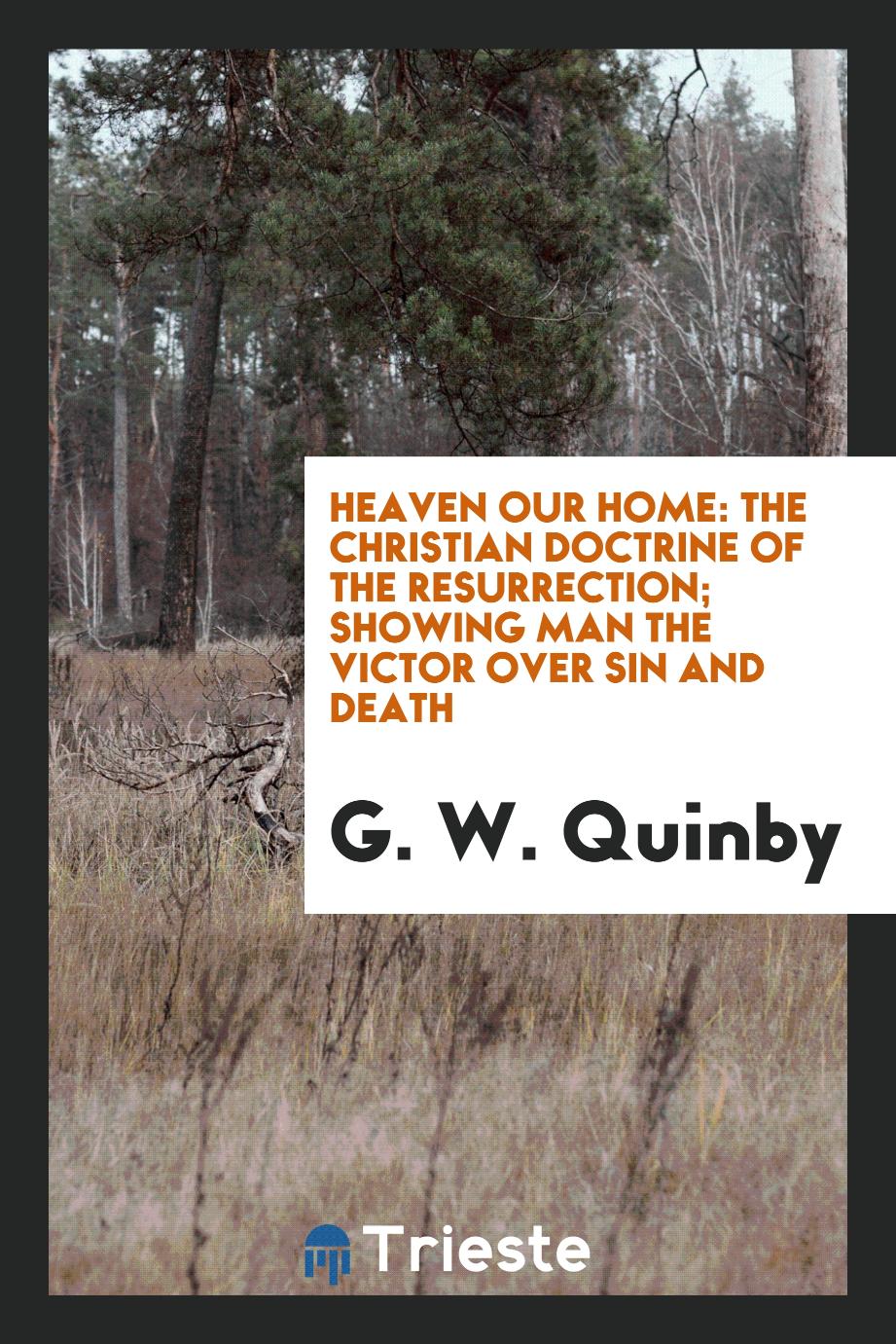 Heaven Our Home: The Christian Doctrine of the Resurrection; Showing Man the Victor Over Sin and Death