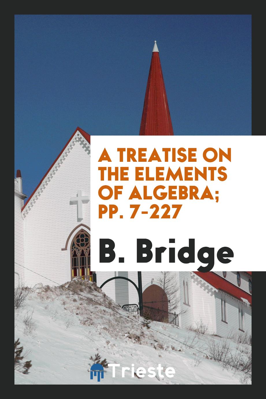 A Treatise on the Elements of Algebra; pp. 7-227