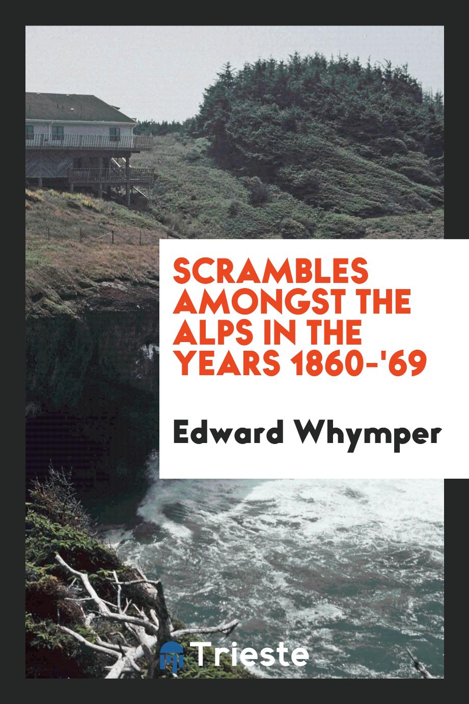Scrambles amongst the Alps in the years 1860-'69